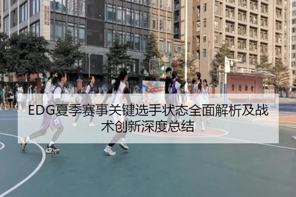 EDG夏季赛事关键选手状态全面解析及战术创新深度总结